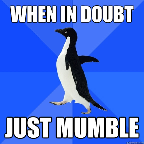 when in doubt just mumble  Socially Awkward Penguin