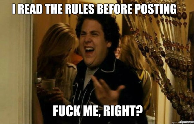I read the rules before posting FUCK ME, RIGHT?  fuck me right