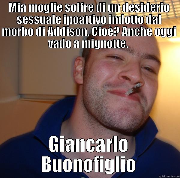 Manuale dell'antipsichiatria (parla come mangi) - MIA MOGLIE SOFFRE DI UN DESIDERIO SESSUALE IPOATTIVO INDOTTO DAL MORBO DI ADDISON. CIOÈ? ANCHE OGGI VADO A MIGNOTTE.  GIANCARLO BUONOFIGLIO Good Guy Greg 