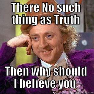 THERE NO SUCH THING AS TRUTH THEN WHY SHOULD I BELIEVE YOU  Condescending Wonka