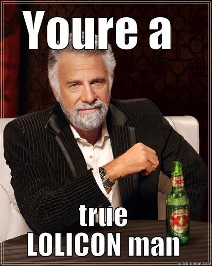 YOURE A  TRUE LOLICON MAN The Most Interesting Man In The World
