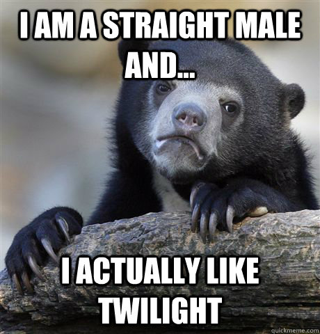 I am a straight male and... I actually like Twilight  Confession Bear