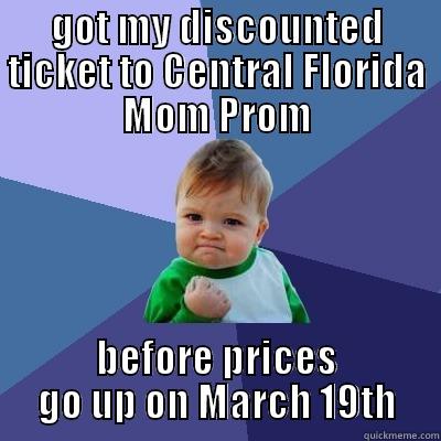 GOT MY DISCOUNTED TICKET TO CENTRAL FLORIDA MOM PROM BEFORE PRICES GO UP ON MARCH 19TH Success Kid