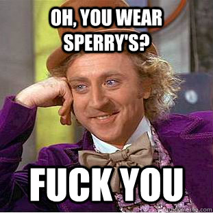 Oh, you wear sperry's? FUCK YOU - Oh, you wear sperry's? FUCK YOU  Condescending Wonka