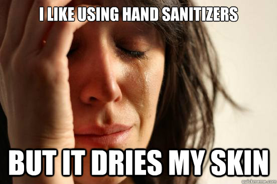 I like using hand sanitizers but it dries my skin  First World Problems