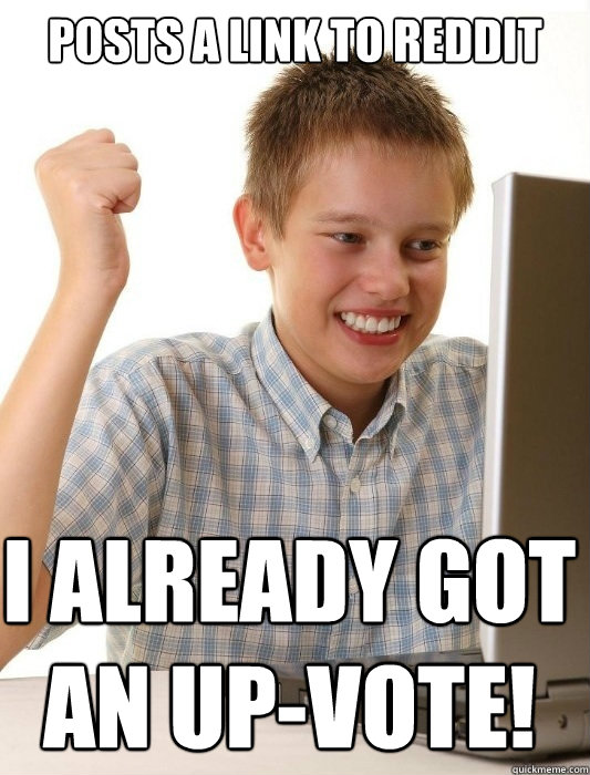 Posts a link to reddit I already got an up-vote!  First Day on the Internet Kid