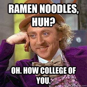 Ramen noodles, huh? Oh. How college of you.  Condescending Wonka