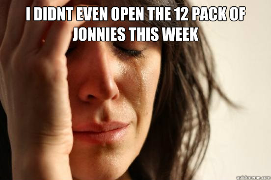 I didnt even open the 12 pack of jonnies this week 
  First World Problems