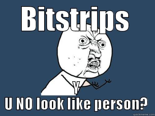 BITSTRIPS Y U NO LOOK LIKE PERSON? Y U No