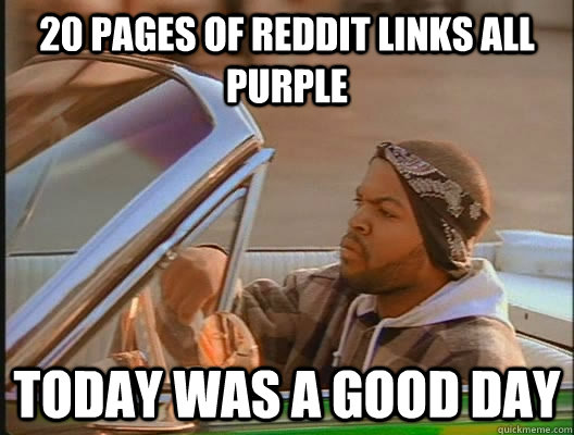 20 pages of Reddit links all purple Today was a good day  today was a good day
