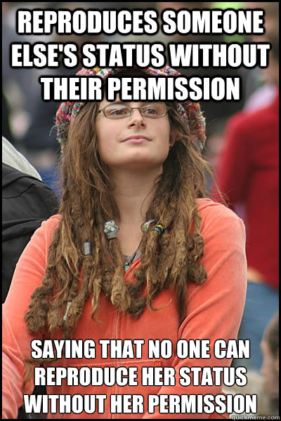 Reproduces someone else's status without their permission saying that no one can reproduce her status without her permission - Reproduces someone else's status without their permission saying that no one can reproduce her status without her permission  College Liberal