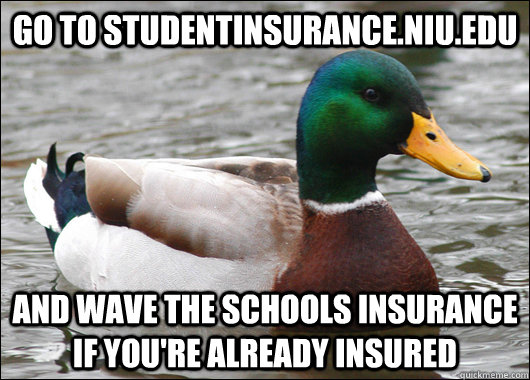 Go to studentinsurance.niu.edu And wave the schools insurance if you're already insured  Actual Advice Mallard