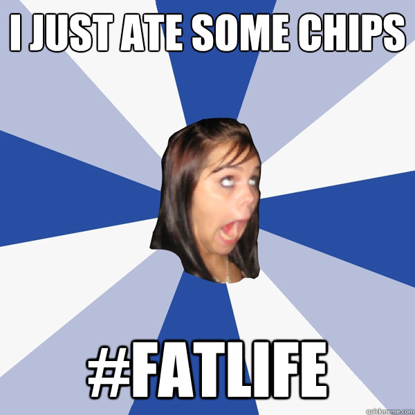 I just ate some chips #fatlife  Annoying Facebook Girl
