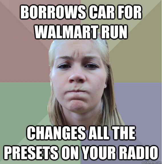 Borrows car for walmart run changes all the presets on your radio - Borrows car for walmart run changes all the presets on your radio  Scumbag Roommate