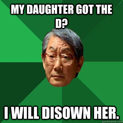 My Daughter Got The D? I will disown her.  High Expectations Asian Father