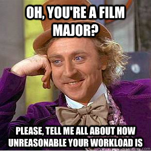 Oh, you're a film major? Please, tell me all about how unreasonable your workload is  Creepy Wonka