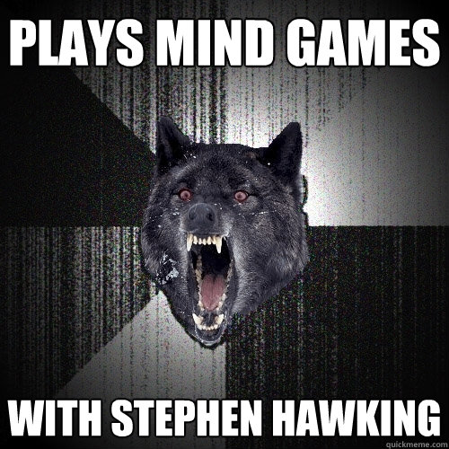 Plays mind games with Stephen Hawking  Insanity Wolf