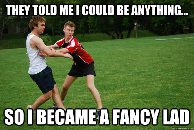 They told me i could be anything... so i became a fancy lad - They told me i could be anything... so i became a fancy lad  fancy chris