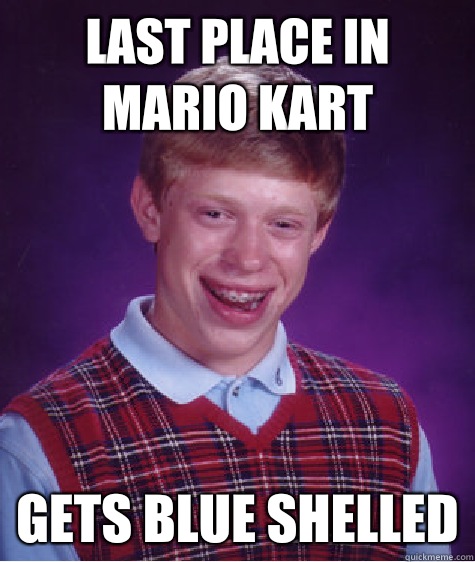 Last place in mario kart Gets blue shelled  Bad Luck Brian