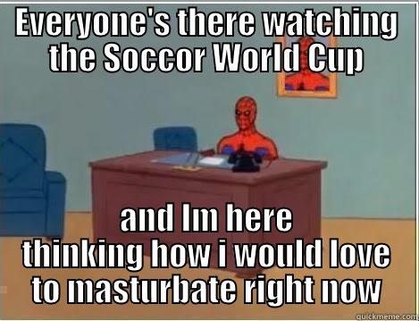 EVERYONE'S THERE WATCHING THE SOCCOR WORLD CUP AND IM HERE THINKING HOW I WOULD LOVE TO MASTURBATE RIGHT NOW Spiderman Desk