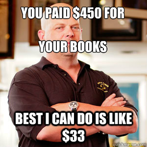 You paid $450 for 

your books best I can do is like $33 - You paid $450 for 

your books best I can do is like $33  Scumbag Pawn Stars.