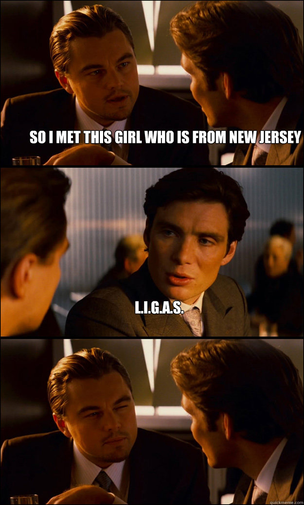 So i met this girl who is from new jersey L.I.G.A.S.  - So i met this girl who is from new jersey L.I.G.A.S.   Inception