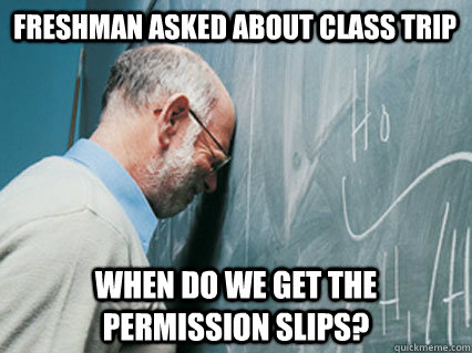 Freshman asked about class trip When do we get the permission slips? - Freshman asked about class trip When do we get the permission slips?  Misc