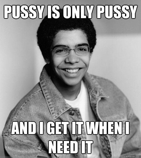 Pussy is only pussy And I get it when I need it - Pussy is only pussy And I get it when I need it  Young Drake