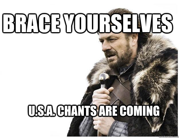 Brace yourselves U.S.A. Chants are coming  Imminent Ned