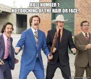 rule number 1:
no touching of the hair or face. - rule number 1:
no touching of the hair or face.  ANCHORMAN FIGHT LIKE TDE