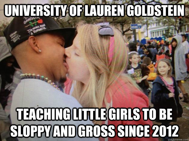 University of Lauren Goldstein Teaching little girls to be sloppy and gross since 2012  