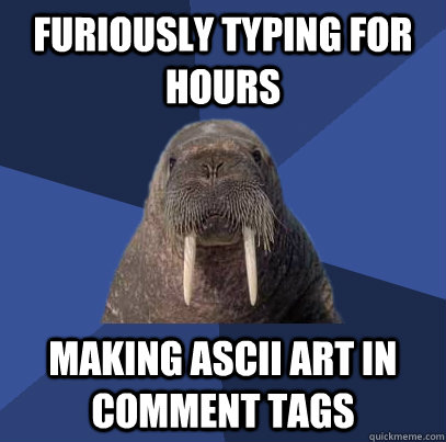 Furiously typing for hours making ASCII art in comment tags - Furiously typing for hours making ASCII art in comment tags  Web Developer Walrus