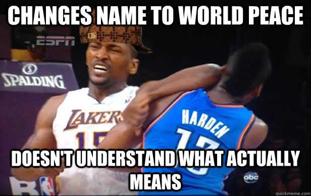 Changes name to World Peace Doesn't understand what actually means - Changes name to World Peace Doesn't understand what actually means  Scumbag World Peace