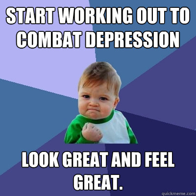 Start working out to combat depression look great and feel great.   Success Kid