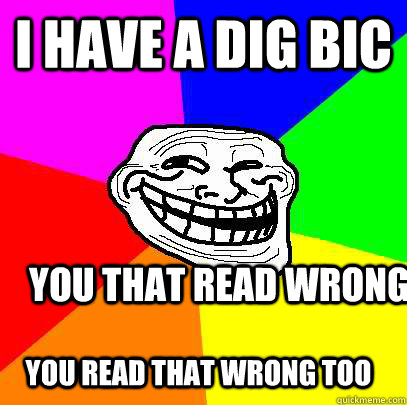 i have a dig bic you that read wrong you read that wrong too - i have a dig bic you that read wrong you read that wrong too  Advice trollface