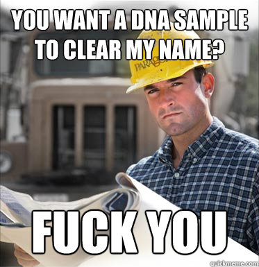 you want a dna sample to clear my name? fuck you - you want a dna sample to clear my name? fuck you  SVU Construction Worker