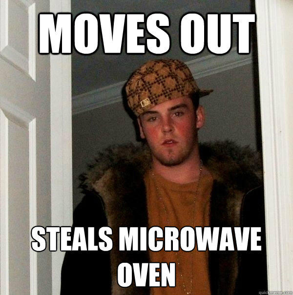 Moves out Steals microwave oven  Scumbag Steve