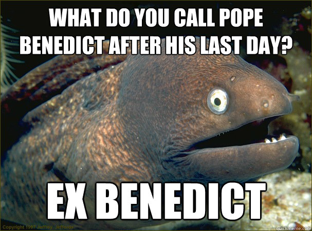 What do you call Pope Benedict after his last day? 

 Ex Benedict
  Bad Joke Eel