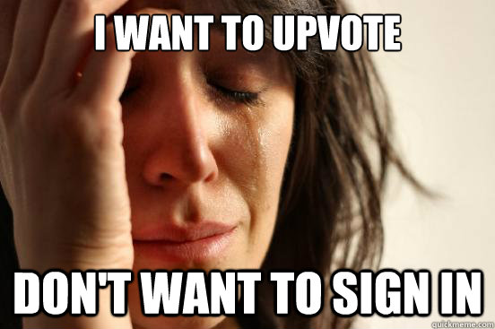 I want to upvote don't want to sign in  First World Problems