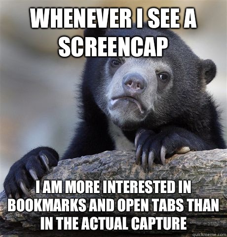 Whenever I see a screencap i am more interested in bookmarks and open tabs than in the actual capture  Confession Bear