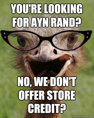 You're looking for Ayn Rand? No, we don't offer store credit?  Judgmental Bookseller Ostrich