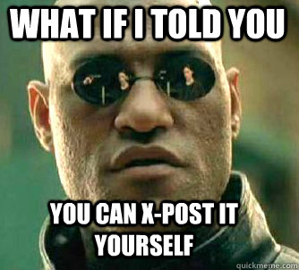 what if i told you you can x-post it yourself  Matrix Morpheus