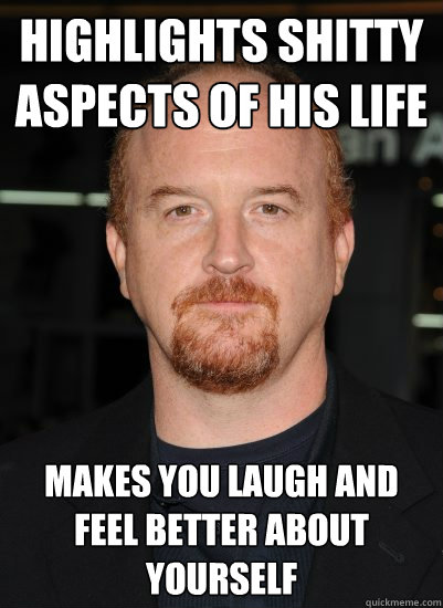 highlights shitty aspects of his life makes you laugh and feel better about yourself - highlights shitty aspects of his life makes you laugh and feel better about yourself  Good Guy Louis CK