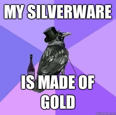 My silverware Is made of gold  Rich Raven