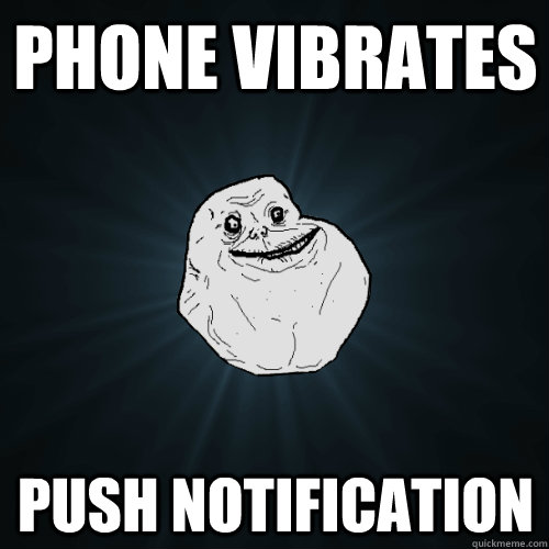 Phone vibrates Push Notification  Forever Alone