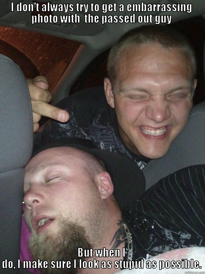 im a jack ass - I DON'T ALWAYS TRY TO GET A EMBARRASSING PHOTO WITH  THE PASSED OUT GUY BUT WHEN I DO, I MAKE SURE I LOOK AS STUPID AS POSSIBLE. Misc