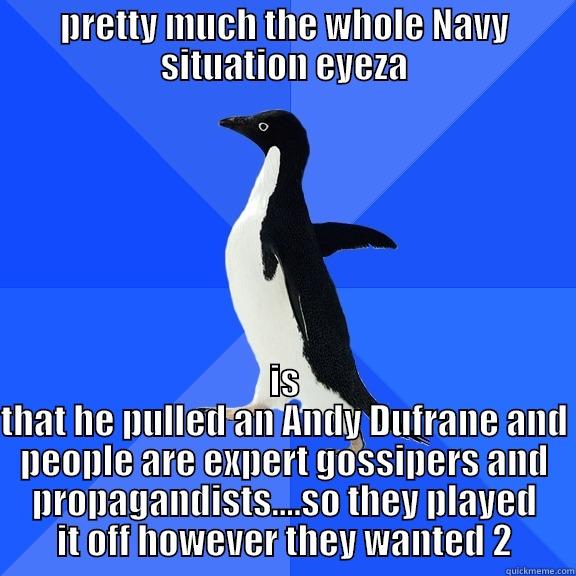 PRETTY MUCH THE WHOLE NAVY SITUATION EYEZA IS THAT HE PULLED AN ANDY ANDY DUFRESNE AND PEOPLE ARE EXPERT GOSSIPERS AND PROPAGANDISTS....SO THEY PLAYED IT OFF HOWEVER THEY WANTED 2 Socially Awkward Penguin