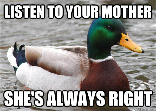 listen to your mother she's always right  Actual Advice Mallard