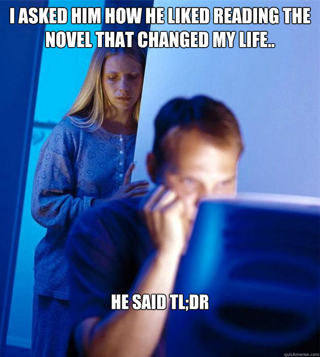 I asked him how he liked reading the novel that changed my life.. He said TL;DR  Redditors Wife