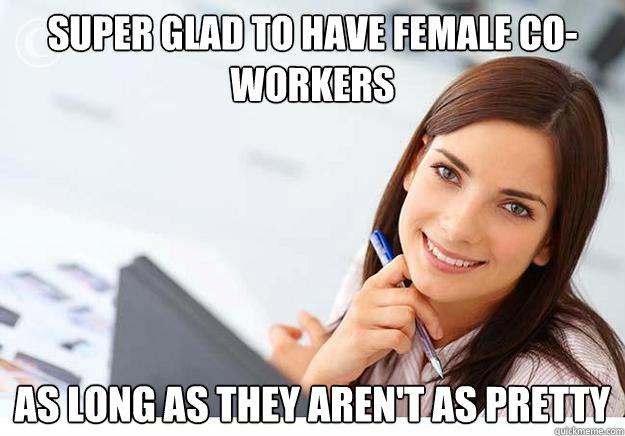 super glad to have female co-workers As long as they aren't as pretty  